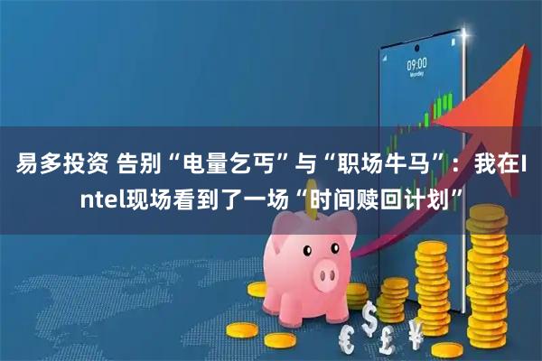 易多投资 告别“电量乞丐”与“职场牛马”：我在Intel现场看到了一场“时间赎回计划”