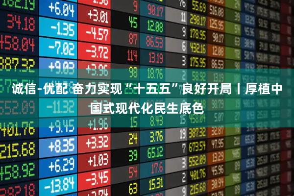 诚信-优配 奋力实现“十五五”良好开局丨厚植中国式现代化民生底色