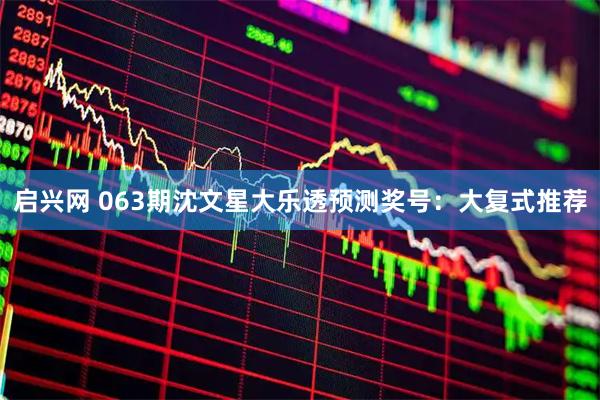 启兴网 063期沈文星大乐透预测奖号：大复式推荐