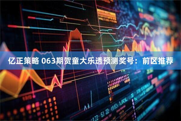 亿正策略 063期贺童大乐透预测奖号：前区推荐
