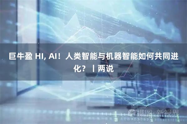 巨牛盈 HI, AI！人类智能与机器智能如何共同进化？丨两说