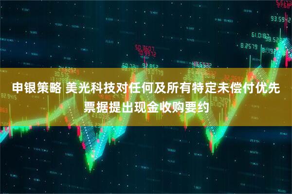 申银策略 美光科技对任何及所有特定未偿付优先票据提出现金收购要约