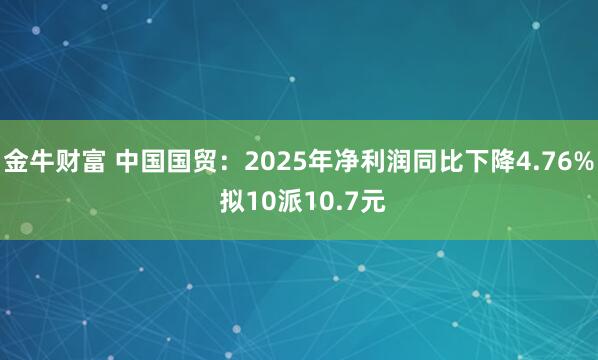 金牛财富 中国国贸：2025年净利润同比下降4.76% 拟10派10.7元