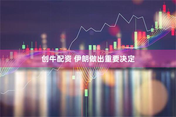 创牛配资 伊朗做出重要决定