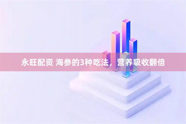 永旺配资 海参的3种吃法,营养吸收翻倍