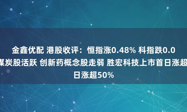 金鑫优配 港股收评：恒指涨0.48% 科指跌0.08% 煤炭股活跃 创新药概念股走弱 胜宏科技上市首日涨超50%