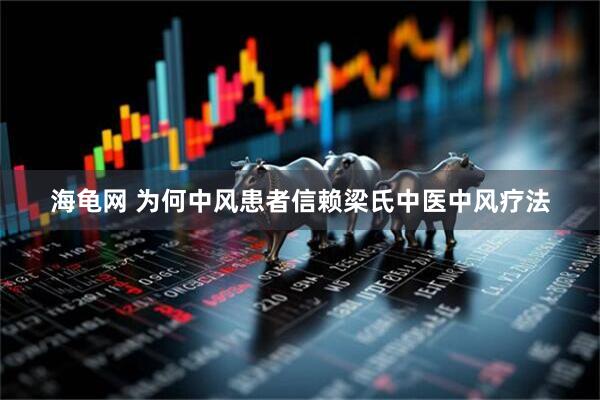 海龟网 为何中风患者信赖梁氏中医中风疗法