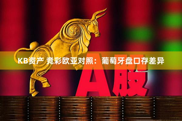 KB资产 竞彩欧亚对照：葡萄牙盘口存差异