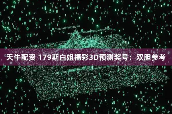 天牛配资 179期白姐福彩3D预测奖号：双胆参考