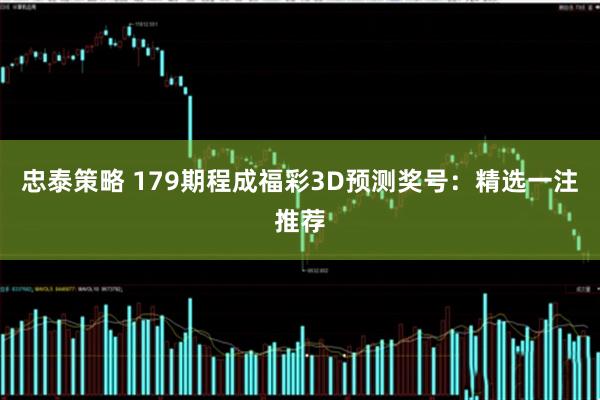 忠泰策略 179期程成福彩3D预测奖号：精选一注推荐