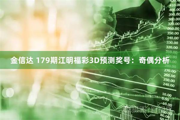 金信达 179期江明福彩3D预测奖号:奇偶分析