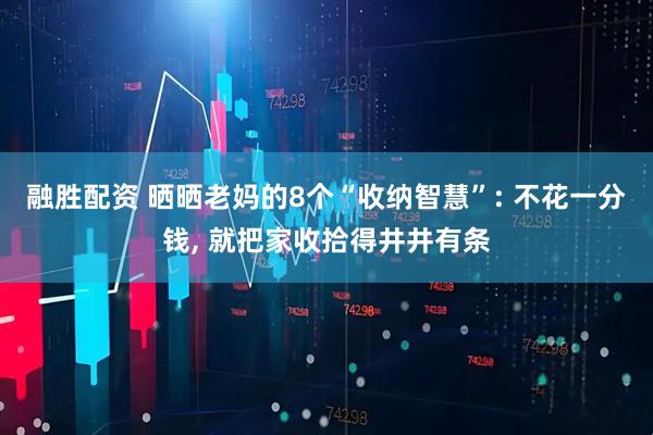 融胜配资 晒晒老妈的8个“收纳智慧”: 不花一分钱, 就把家收拾得井井有条