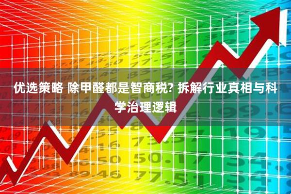 优选策略 除甲醛都是智商税? 拆解行业真相与科学治理逻辑
