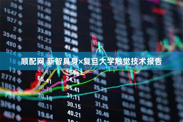 顺配网 新智具身×复旦大学触觉技术报告