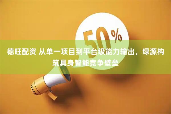 德旺配资 从单一项目到平台级能力输出，绿源构筑具身智能竞争壁垒