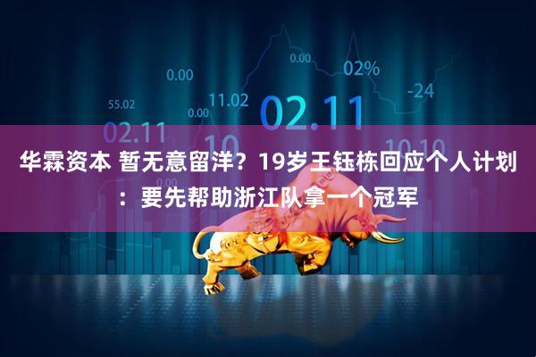 华霖资本 暂无意留洋？19岁王钰栋回应个人计划：要先帮助浙江队拿一个冠军