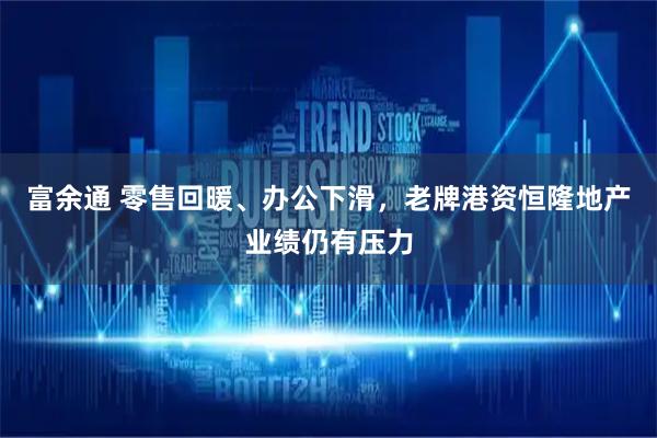 富余通 零售回暖、办公下滑，老牌港资恒隆地产业绩仍有压力