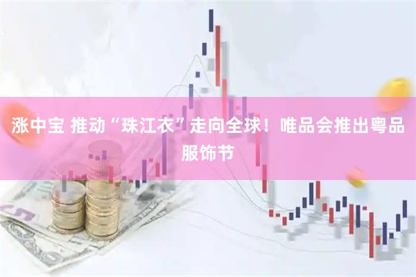 涨中宝 推动“珠江衣”走向全球！唯品会推出粤品服饰节