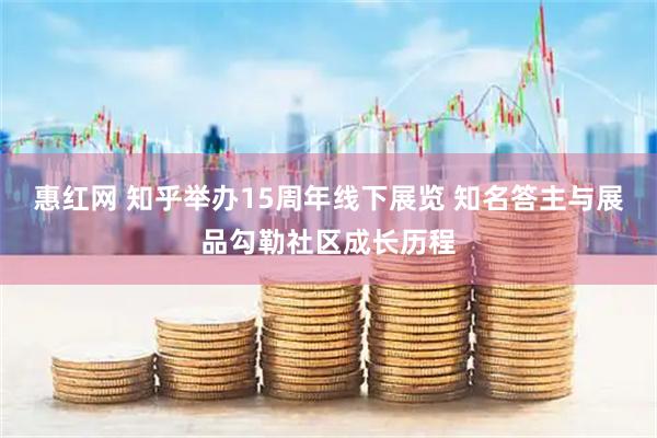 惠红网 知乎举办15周年线下展览 知名答主与展品勾勒社区成长历程