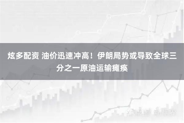 炫多配资 油价迅速冲高！伊朗局势或导致全球三分之一原油运输瘫痪