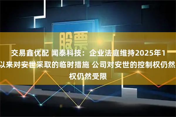 交易鑫优配 闻泰科技:企业法庭维持2025年10月以来对安世采取的临时措施 公司对安世的控制权仍然受限
