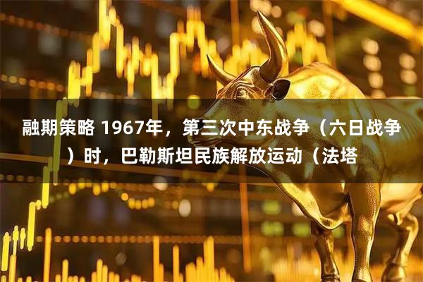 融期策略 1967年，第三次中东战争（六日战争）时，巴勒斯坦民族解放运动（法塔