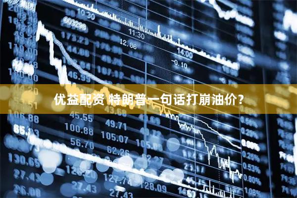 优益配资 特朗普一句话打崩油价？