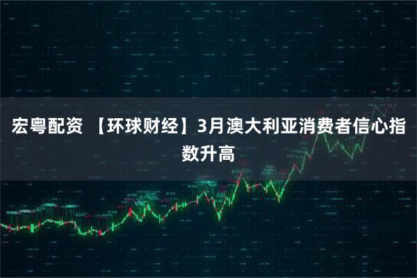宏粤配资 【环球财经】3月澳大利亚消费者信心指数升高