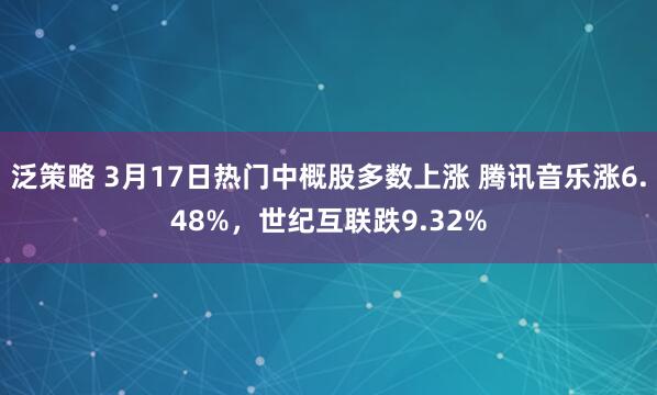 泛策略 3月17日热门中概股多数上涨 腾讯音乐涨6.48%，世纪互联跌9.32%