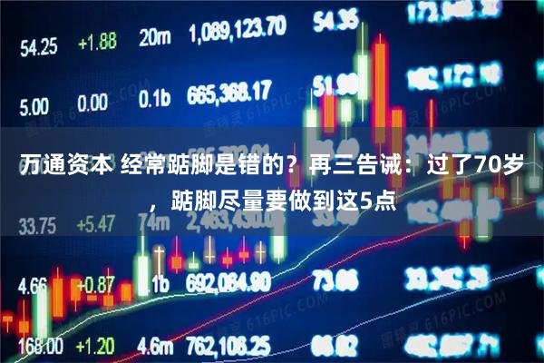 万通资本 经常踮脚是错的？再三告诫：过了70岁，踮脚尽量要做到这5点