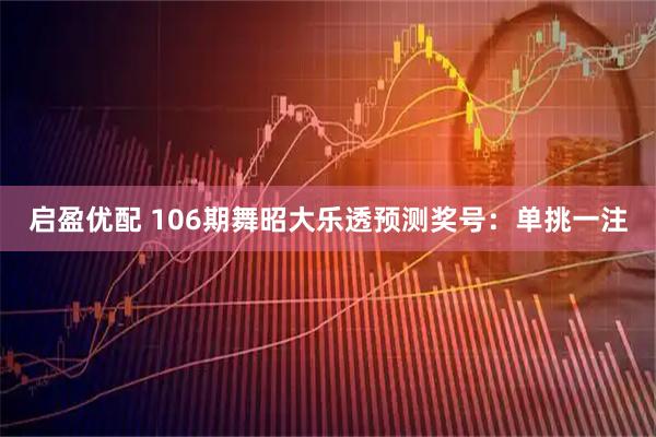 启盈优配 106期舞昭大乐透预测奖号：单挑一注