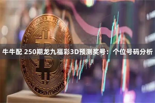 牛牛配 250期龙九福彩3D预测奖号：个位号码分析