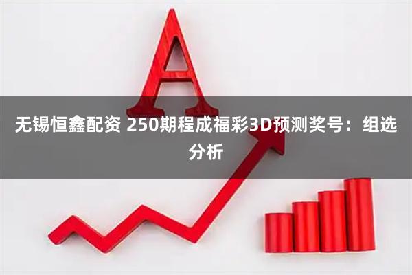 无锡恒鑫配资 250期程成福彩3D预测奖号:组选分析