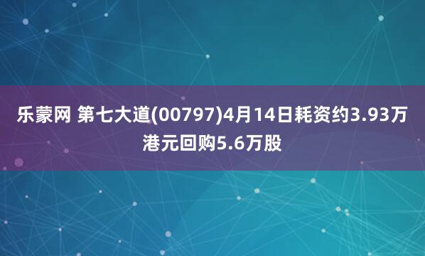 乐蒙网 第七大道(00797)4月14日耗资约3.93万港元回购5.6万股