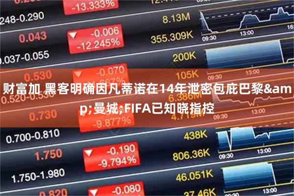 财富加 黑客明确因凡蒂诺在14年泄密包庇巴黎&曼城;FIFA已知晓指控