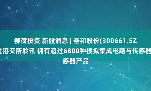 柳荷投资 新股消息 | 圣邦股份(300661.SZ)通过港交所聆讯 拥有超过6800种模拟集成电路与传感器产品