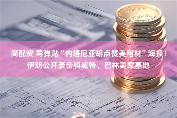 简配资 导弹贴“内塔尼亚胡点赞美棺材”海报!伊朗公开袭击科威特、巴林美军基地