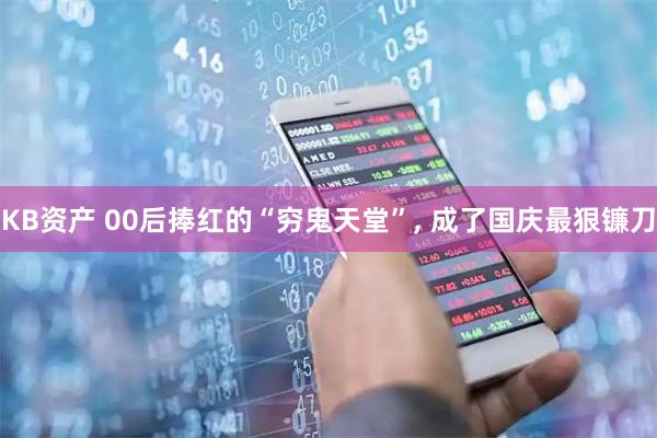 KB资产 00后捧红的“穷鬼天堂”, 成了国庆最狠镰刀