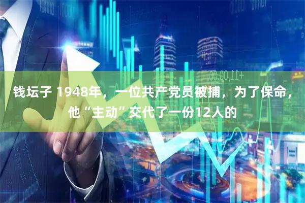 钱坛子 1948年,一位共产党员被捕,为了保命,他“主动”交代了一份12人的