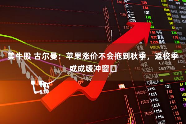 美牛股 古尔曼：苹果涨价不会拖到秋季，返校季或成缓冲窗口