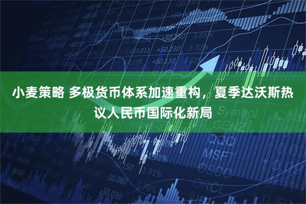 小麦策略 多极货币体系加速重构，夏季达沃斯热议人民币国际化新局
