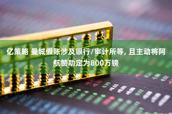 亿策略 曼城假账涉及银行/审计所等, 且主动将阿航赞助定为800万镑