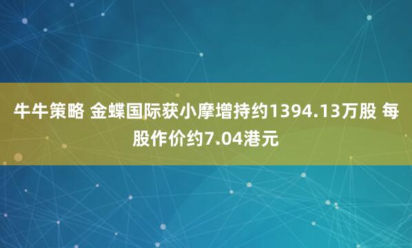 牛牛策略 金蝶国际获小摩增持约1394.13万股 每股作价约7.04港元