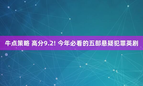牛点策略 高分9.2! 今年必看的五部悬疑犯罪英剧