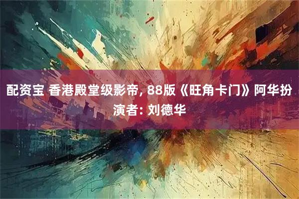 配资宝 香港殿堂级影帝, 88版《旺角卡门》阿华扮演者: 刘德华