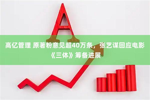 高亿管理 原著粉意见超40万条，张艺谋回应电影《三体》筹备进展