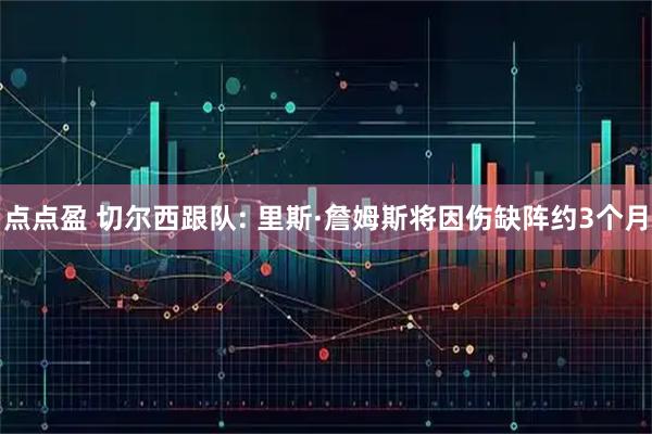 点点盈 切尔西跟队: 里斯·詹姆斯将因伤缺阵约3个月